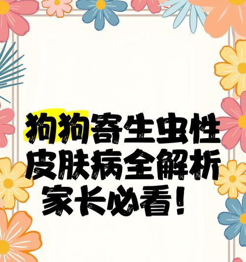 揭秘狗狗皮肤虫——症状、防治与护理(狗狗皮肤虫的种类及常见症状,如何预防和治疗,正确的皮肤护理) 揭秘狗狗皮肤虫——症状、防治与护理(狗狗皮肤虫的种类及常见症状,如何预防和治疗,正确的皮肤护理)
