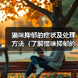 猫咪抑郁的症状及处理方法（了解猫咪抑郁的迹象，保持它们的幸福）（图1）