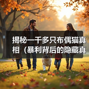 揭秘一千多只布偶猫真相(暴利背后的隐藏真相、从源头探究布偶猫商业化趋势)(图4) 揭秘一千多只布偶猫真相(暴利背后的隐藏真相、从源头探究布偶猫商业化趋势)(图4)