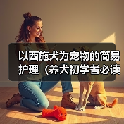以西施犬为宠物的简易护理（养犬初学者必读、打造健康快乐的宠物生活）（图2）
