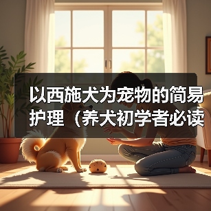 以西施犬为宠物的简易护理（养犬初学者必读、打造健康快乐的宠物生活）（图1）