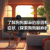 了解狗狗脚麻的原因和症状（探索狗狗脚麻的治疗和预防方法）