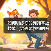 如何训练你的狗狗掌握技能(培养宠物狗的多种技能,提升亲密度与智力) 如何训练你的狗狗掌握技能(培养宠物狗的多种技能,提升亲密度与智力)
