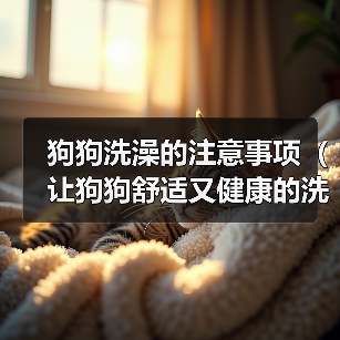 狗狗洗澡的注意事项(让狗狗舒适又健康的洗澡技巧)(图2) 狗狗洗澡的注意事项(让狗狗舒适又健康的洗澡技巧)(图2)