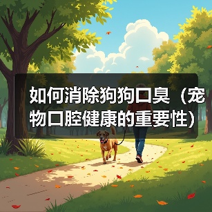 如何消除狗狗口臭（宠物口腔健康的重要性）（图1）
