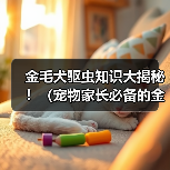 金毛犬驱虫知识大揭秘！（宠物家长必备的金毛体外驱虫技巧与经验分享）（图2）