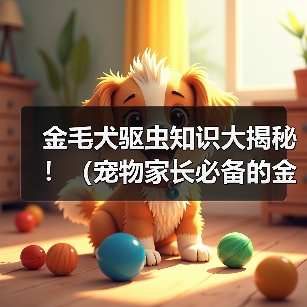 金毛犬驱虫知识大揭秘！（宠物家长必备的金毛体外驱虫技巧与经验分享）（图4）