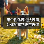 用个性化养成法养狗，让你的宠物更亲近你（通过培养个性养成法，让狗狗和你的关系更紧密）（图4）