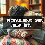 斑点狗常见疾病(如何预防和治疗)(图4) 斑点狗常见疾病(如何预防和治疗)(图4)