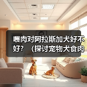 喂肉对阿拉斯加犬好不好?(探讨宠物犬食肉的利弊及注意事项)(图4) 喂肉对阿拉斯加犬好不好?(探讨宠物犬食肉的利弊及注意事项)(图4)