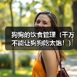 狗狗的饮食管理（千万不能让狗狗吃太饱！）（图4）