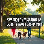 5斤狗狗的日常狗粮摄入量(每天喂多少狗粮才合适?)(图3) 5斤狗狗的日常狗粮摄入量(每天喂多少狗粮才合适?)(图3)