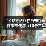 10条方法让你的宠物远离眼部疾病（10条方法让你的宠物远离眼部疾病）（图2）