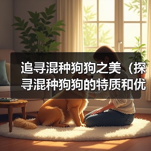 追寻混种狗狗之美（探寻混种狗狗的特质和优点，了解其起源和命名方式）（图1）