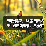 宠物健康,从蛋白质入手(宠物健康,从蛋白质入手)(图1) 宠物健康,从蛋白质入手(宠物健康,从蛋白质入手)(图1)