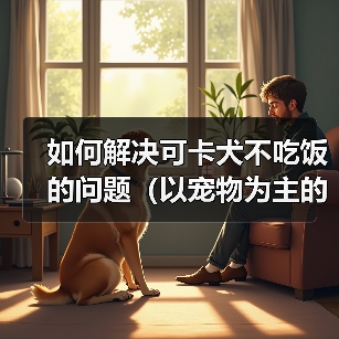 如何解决可卡犬不吃饭的问题（以宠物为主的专业建议，快速让你的可卡犬恢复食欲）（图2）