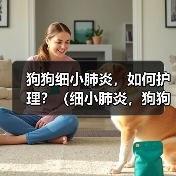 狗狗细小肺炎，如何护理？（细小肺炎，狗狗需要怎样的治疗与关爱？）（图4）