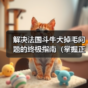 解决法国斗牛犬掉毛问题的终极指南(掌握正确护理方法,让您的犬儒重拾健康光泽)(图3) 解决法国斗牛犬掉毛问题的终极指南(掌握正确护理方法,让您的犬儒重拾健康光泽)(图3)