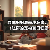 夏季狗狗喂养注意事项(让你的宠物夏日健康无忧)(图3) 夏季狗狗喂养注意事项(让你的宠物夏日健康无忧)(图3)