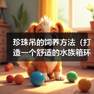 珍珠吊的饲养方法(打造一个舒适的水族箱环境)(图3) 珍珠吊的饲养方法(打造一个舒适的水族箱环境)(图3)