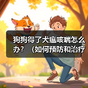 狗狗得了犬瘟咳喘怎么办？（如何预防和治疗犬瘟咳喘）（图1）