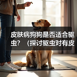 皮肤病狗狗是否适合驱虫?(探讨驱虫对有皮肤病狗狗的影响)(图1) 皮肤病狗狗是否适合驱虫?(探讨驱虫对有皮肤病狗狗的影响)(图1)