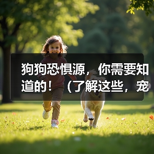 狗狗恐惧源,你需要知道的!(了解这些,宠物的心理健康才能有保障)(图1) 狗狗恐惧源,你需要知道的!(了解这些,宠物的心理健康才能有保障)(图1)