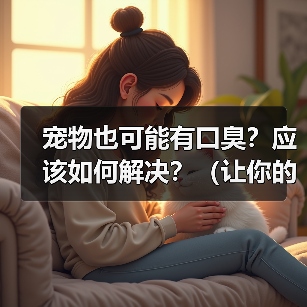 宠物也可能有口臭?应该如何解决?(让你的宠物告别口臭,彰显宠爱心情!)(图1) 宠物也可能有口臭?应该如何解决?(让你的宠物告别口臭,彰显宠爱心情!)(图1)