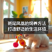斑尾凤凰的饲养方法(打造舒适的生活环境,健康饮食与细致护理)(图1) 斑尾凤凰的饲养方法(打造舒适的生活环境,健康饮食与细致护理)(图1)