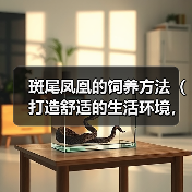 斑尾凤凰的饲养方法(打造舒适的生活环境,健康饮食与细致护理)(图3) 斑尾凤凰的饲养方法(打造舒适的生活环境,健康饮食与细致护理)(图3)