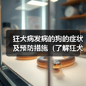 狂犬病发病的狗的症状及预防措施(了解狂犬病,保护你的宠物)(图2) 狂犬病发病的狗的症状及预防措施(了解狂犬病,保护你的宠物)(图2)