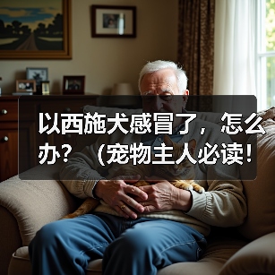 以西施犬感冒了,怎么办?(宠物主人必读!掌握这些关键信息,救救你的萌宠!)(图4) 以西施犬感冒了,怎么办?(宠物主人必读!掌握这些关键信息,救救你的萌宠!)(图4)