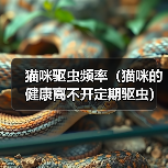 猫咪驱虫频率(猫咪的健康离不开定期驱虫)(图1) 猫咪驱虫频率(猫咪的健康离不开定期驱虫)(图1)