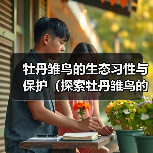 牡丹雏鸟的生态习性与保护(探索牡丹雏鸟的独特之处及其保育挑战)(图1) 牡丹雏鸟的生态习性与保护(探索牡丹雏鸟的独特之处及其保育挑战)(图1)