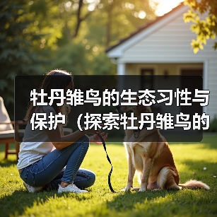 牡丹雏鸟的生态习性与保护(探索牡丹雏鸟的独特之处及其保育挑战)(图3) 牡丹雏鸟的生态习性与保护(探索牡丹雏鸟的独特之处及其保育挑战)(图3)