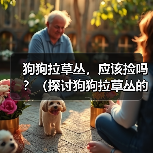 狗狗拉草丛,应该捡吗?(探讨狗狗拉草丛的行为及对环境的影响)(图3) 狗狗拉草丛,应该捡吗?(探讨狗狗拉草丛的行为及对环境的影响)(图3)