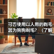 可否使用以人用的剃毛器为狗狗剃毛？（了解剃毛器对狗狗的适用性以及潜在的风险）（图1）