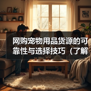 网购宠物用品货源的可靠性与选择技巧(了解网购宠物用品的供应链和如何找到可靠的货源)(图4) 网购宠物用品货源的可靠性与选择技巧(了解网购宠物用品的供应链和如何找到可靠的货源)(图4)