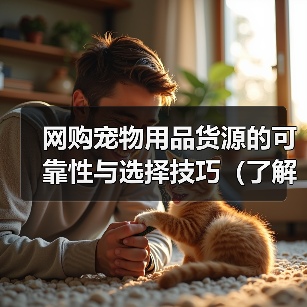 网购宠物用品货源的可靠性与选择技巧(了解网购宠物用品的供应链和如何找到可靠的货源)(图1) 网购宠物用品货源的可靠性与选择技巧(了解网购宠物用品的供应链和如何找到可靠的货源)(图1)