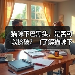 猫咪下巴黑头,是否可以挤破?(了解猫咪下巴黑头的成因及处理方法)(图1) 猫咪下巴黑头,是否可以挤破?(了解猫咪下巴黑头的成因及处理方法)(图1)