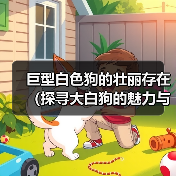 巨型白色狗的壮丽存在（探寻大白狗的魅力与特点）（图1）
