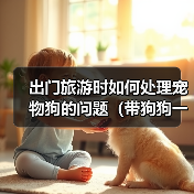 出门旅游时如何处理宠物狗的问题(带狗狗一起旅行,轻松解决困扰)(图1) 出门旅游时如何处理宠物狗的问题(带狗狗一起旅行,轻松解决困扰)(图1)