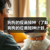 狗狗的疫苗接种（了解狗狗的疫苗接种计划，让它健康快乐成长）（图4）