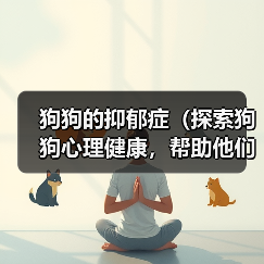 狗狗的抑郁症（探索狗狗心理健康，帮助他们摆脱抑郁）（图2）