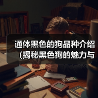 通体黑色的狗品种介绍(揭秘黑色狗的魅力与特点)(图1) 通体黑色的狗品种介绍(揭秘黑色狗的魅力与特点)(图1)