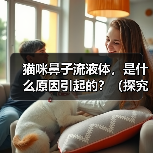 猫咪鼻子流液体,是什么原因引起的?(探究猫咪鼻子流液体的病因与治疗方法)(图3) 猫咪鼻子流液体,是什么原因引起的?(探究猫咪鼻子流液体的病因与治疗方法)(图3)