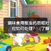 猫咪食用驱虫药后呕吐,应如何处理?(了解猫咪食用驱虫药后呕吐的原因和应对方法)(图1) 猫咪食用驱虫药后呕吐,应如何处理?(了解猫咪食用驱虫药后呕吐的原因和应对方法)(图1)
