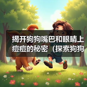 揭开狗狗嘴巴和眼睛上痘痘的秘密（探索狗狗面部痘痘的成因及治疗方法）（图4）