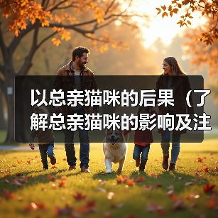 以总亲猫咪的后果（了解总亲猫咪的影响及注意事项）（图2）