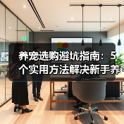 养宠选购避坑指南:5个实用方法解决新手养护难题(图1) 养宠选购避坑指南:5个实用方法解决新手养护难题(图1)
